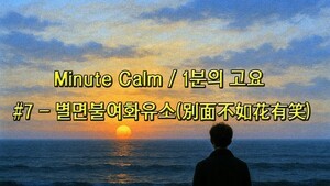 Minute Calm / 1분의 고요 #7 - 별면불여화유소(別面不如花有笑)
